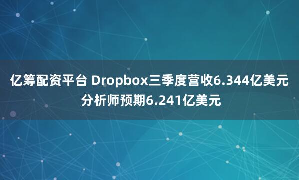 亿筹配资平台 Dropbox三季度营收6.344亿美元 分析师预期6.241亿美元
