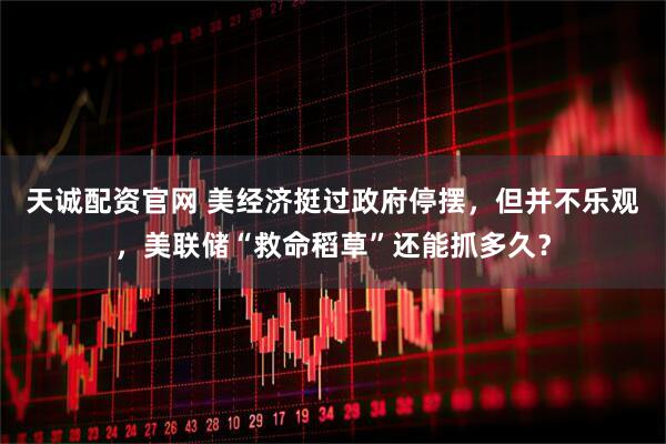 天诚配资官网 美经济挺过政府停摆，但并不乐观，美联储“救命稻草”还能抓多久？