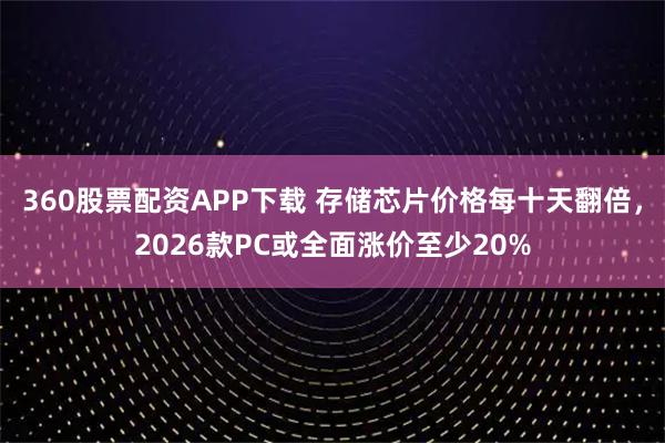 360股票配资APP下载 存储芯片价格每十天翻倍，2026款PC或全面涨价至少20%