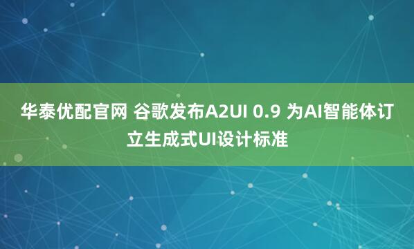 华泰优配官网 谷歌发布A2UI 0.9 为AI智能体订立生成式UI设计标准