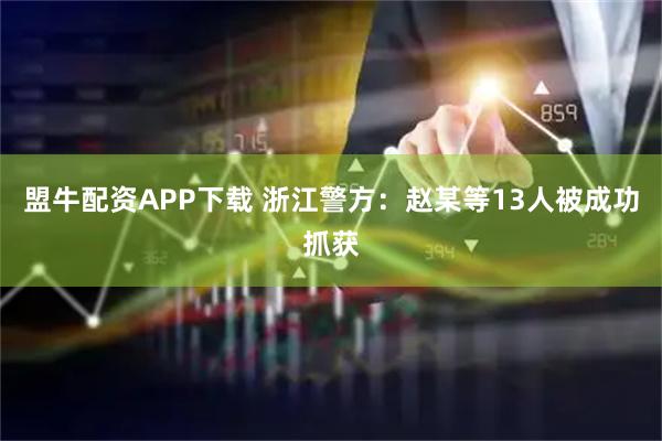 盟牛配资APP下载 浙江警方：赵某等13人被成功抓获