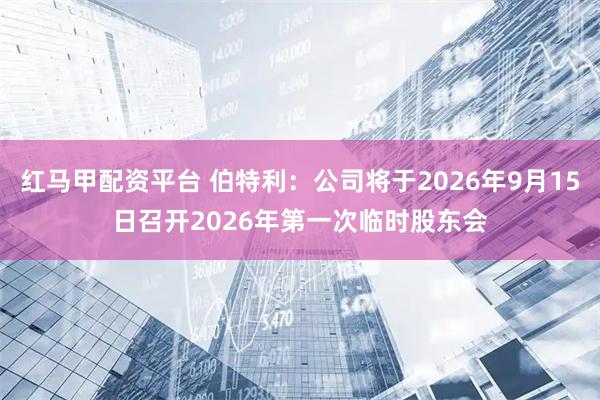 红马甲配资平台 伯特利：公司将于2026年9月15日召开2026年第一次临时股东会