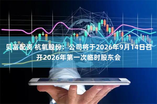 贝富配资 杭氧股份：公司将于2026年9月14日召开2026年第一次临时股东会