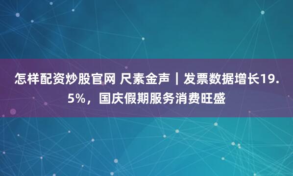 怎样配资炒股官网 尺素金声｜发票数据增长19.5%，国庆假期服务消费旺盛