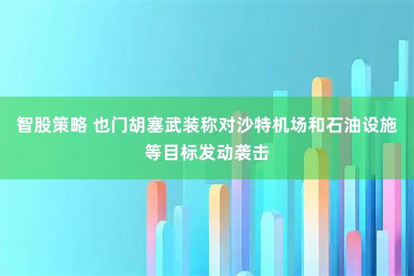 智股策略 也门胡塞武装称对沙特机场和石油设施等目标发动袭击